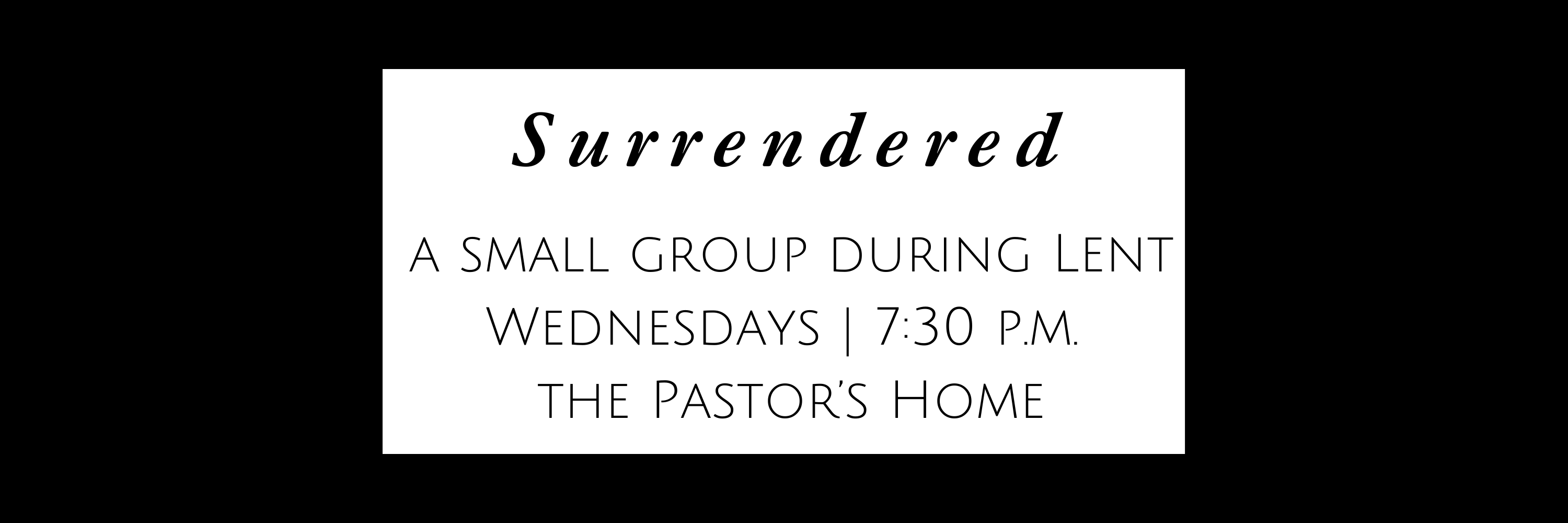 Surrendered a small group during Lent 730 p.m. Wednesday evenings the Pastors Home